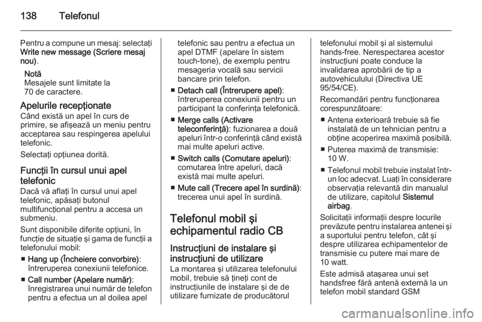 OPEL MERIVA 2015.5  Manual pentru sistemul Infotainment (in Romanian) 138Telefonul
Pentru a compune un mesaj: selectaţiWrite new message (Scriere mesaj
nou) .
Notă
Mesajele sunt limitate la
70 de caractere.
Apelurile recepţionate Când există un apel în curs de
pri