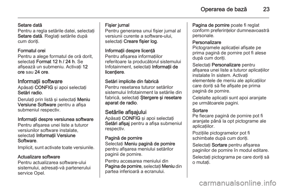 OPEL MERIVA 2015.5 Manual pentru sistemul Infotainment (in Romanian) Operarea de bază23
Setare dată
Pentru a regla setările datei, selectaţi Setare dată . Reglaţi setările după
cum doriţi.
Formatul orei
Pentru a alege formatul de oră dorit,
selectaţi Format OPEL MERIVA 2015.5 Manual pentru sistemul Infotainment (in Romanian) Operarea de bază23
Setare dată
Pentru a regla setările datei, selectaţi Setare dată . Reglaţi setările după
cum doriţi.
Formatul orei
Pentru a alege formatul de oră dorit,
selectaţi Format
