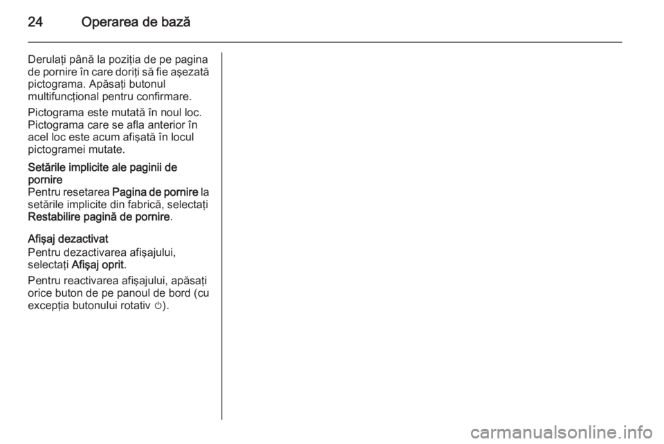 OPEL MERIVA 2015.5 Manual pentru sistemul Infotainment (in Romanian) 24Operarea de bază
Derulaţi până la poziţia de pe pagina
de pornire în care doriţi să fie aşezată
pictograma. Apăsaţi butonul
multifuncţional pentru confirmare.
Pictograma este mutată î OPEL MERIVA 2015.5 Manual pentru sistemul Infotainment (in Romanian) 24Operarea de bază
Derulaţi până la poziţia de pe pagina
de pornire în care doriţi să fie aşezată
pictograma. Apăsaţi butonul
multifuncţional pentru confirmare.
Pictograma este mutată î
