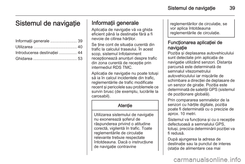 OPEL MERIVA 2015.5 Manual pentru sistemul Infotainment (in Romanian) Sistemul de navigaţie39Sistemul de navigaţieInformaţii generale.......................39
Utilizarea ...................................... 40
Introducerea destinaţiei ...............44
Ghidarea .. OPEL MERIVA 2015.5 Manual pentru sistemul Infotainment (in Romanian) Sistemul de navigaţie39Sistemul de navigaţieInformaţii generale.......................39
Utilizarea ...................................... 40
Introducerea destinaţiei ...............44
Ghidarea ..