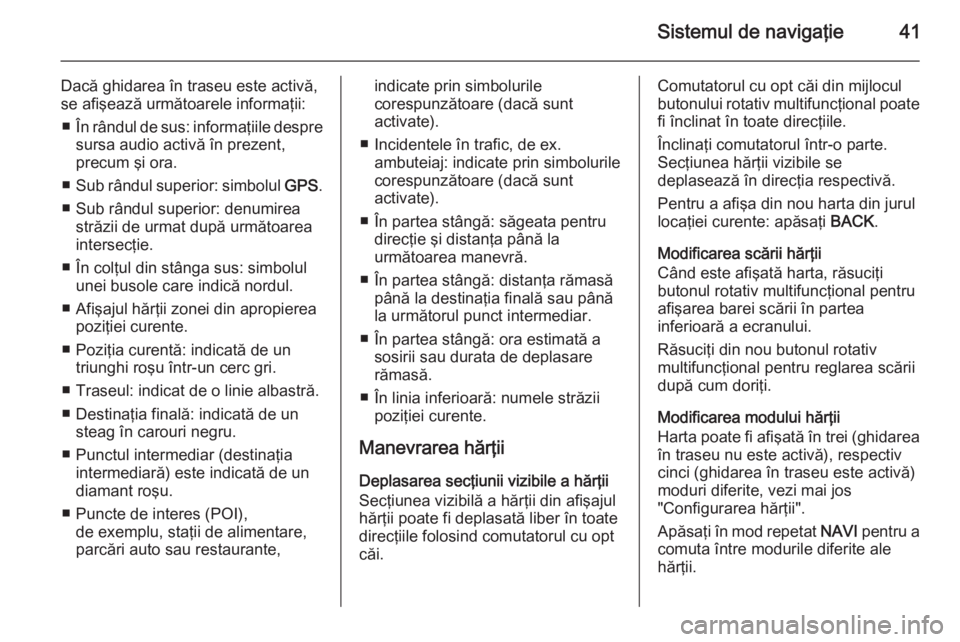 OPEL MERIVA 2015.5 Manual pentru sistemul Infotainment (in Romanian) Sistemul de navigaţie41
Dacă ghidarea în traseu este activă,
se afişează următoarele informaţii:
■ În rândul de sus: informaţiile despre
sursa audio activă în prezent,
precum şi ora.
OPEL MERIVA 2015.5 Manual pentru sistemul Infotainment (in Romanian) Sistemul de navigaţie41
Dacă ghidarea în traseu este activă,
se afişează următoarele informaţii:
■ În rândul de sus: informaţiile despre
sursa audio activă în prezent,
precum şi ora.
