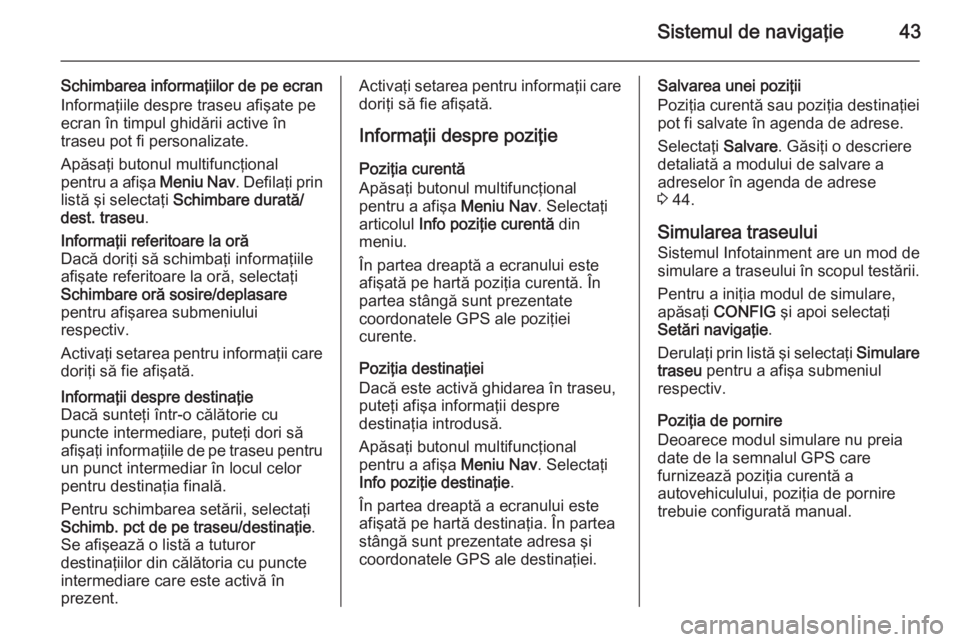 OPEL MERIVA 2015.5 Manual pentru sistemul Infotainment (in Romanian) Sistemul de navigaţie43
Schimbarea informaţiilor de pe ecran
Informaţiile despre traseu afişate pe
ecran în timpul ghidării active în
traseu pot fi personalizate.
Apăsaţi butonul multifuncţi OPEL MERIVA 2015.5 Manual pentru sistemul Infotainment (in Romanian) Sistemul de navigaţie43
Schimbarea informaţiilor de pe ecran
Informaţiile despre traseu afişate pe
ecran în timpul ghidării active în
traseu pot fi personalizate.
Apăsaţi butonul multifuncţi