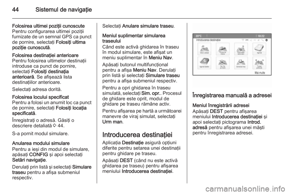 OPEL MERIVA 2015.5 Manual pentru sistemul Infotainment (in Romanian) 44Sistemul de navigaţie
Folosirea ultimei poziţii cunoscute
Pentru configurarea ultimei poziţii
furnizate de un semnal GPS ca punct
de pornire, selectaţi Folosiţi ultima
poziţie cunoscută .Fol OPEL MERIVA 2015.5 Manual pentru sistemul Infotainment (in Romanian) 44Sistemul de navigaţie
Folosirea ultimei poziţii cunoscute
Pentru configurarea ultimei poziţii
furnizate de un semnal GPS ca punct
de pornire, selectaţi Folosiţi ultima
poziţie cunoscută .Fol