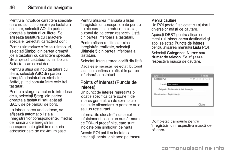 OPEL MERIVA 2015.5 Manual pentru sistemul Infotainment (in Romanian) 46Sistemul de navigaţie
Pentru a introduce caractere speciale
care nu sunt disponibile pe tastatura
cu litere, selectaţi ÄÖ din partea
dreaptă a tastaturii cu litere. Se
afişează tastatura cu OPEL MERIVA 2015.5 Manual pentru sistemul Infotainment (in Romanian) 46Sistemul de navigaţie
Pentru a introduce caractere speciale
care nu sunt disponibile pe tastatura
cu litere, selectaţi ÄÖ din partea
dreaptă a tastaturii cu litere. Se
afişează tastatura cu