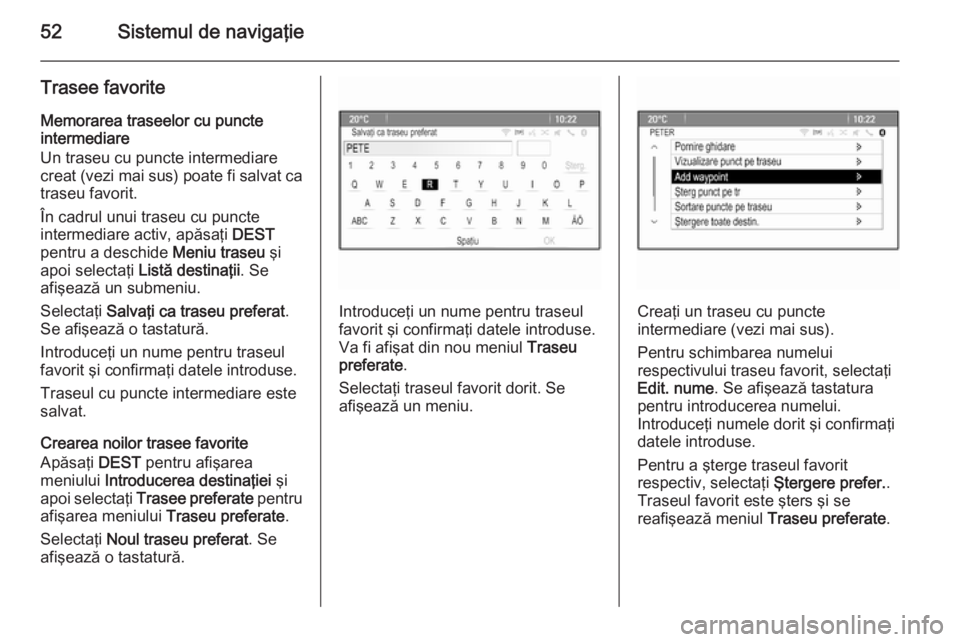 OPEL MERIVA 2015.5  Manual pentru sistemul Infotainment (in Romanian) 52Sistemul de navigaţie
Trasee favoriteMemorarea traseelor cu puncte
intermediare
Un traseu cu puncte intermediare
creat (vezi mai sus) poate fi salvat ca traseu favorit.
În cadrul unui traseu cu pu