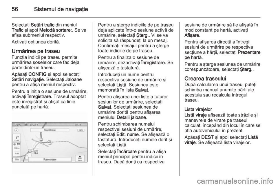 OPEL MERIVA 2015.5 Manual pentru sistemul Infotainment (in Romanian) 56Sistemul de navigaţie
Selectaţi Setări trafic din meniul
Trafic şi apoi Metodă sortare: . Se va
afişa submeniul respectiv.
Activaţi opţiunea dorită.
Urmărirea pe traseu
Funcţia indicii OPEL MERIVA 2015.5 Manual pentru sistemul Infotainment (in Romanian) 56Sistemul de navigaţie
Selectaţi Setări trafic din meniul
Trafic şi apoi Metodă sortare: . Se va
afişa submeniul respectiv.
Activaţi opţiunea dorită.
Urmărirea pe traseu
Funcţia indicii