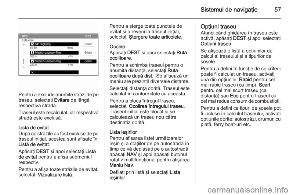 OPEL MERIVA 2015.5 Manual pentru sistemul Infotainment (in Romanian) Sistemul de navigaţie57
Pentru a exclude anumite străzi de petraseu, selectaţi Evitare de lângă
respectiva stradă.
Traseul este recalculat, iar respectiva
stradă este exclusă.
Listă de evita OPEL MERIVA 2015.5 Manual pentru sistemul Infotainment (in Romanian) Sistemul de navigaţie57
Pentru a exclude anumite străzi de petraseu, selectaţi Evitare de lângă
respectiva stradă.
Traseul este recalculat, iar respectiva
stradă este exclusă.
Listă de evita