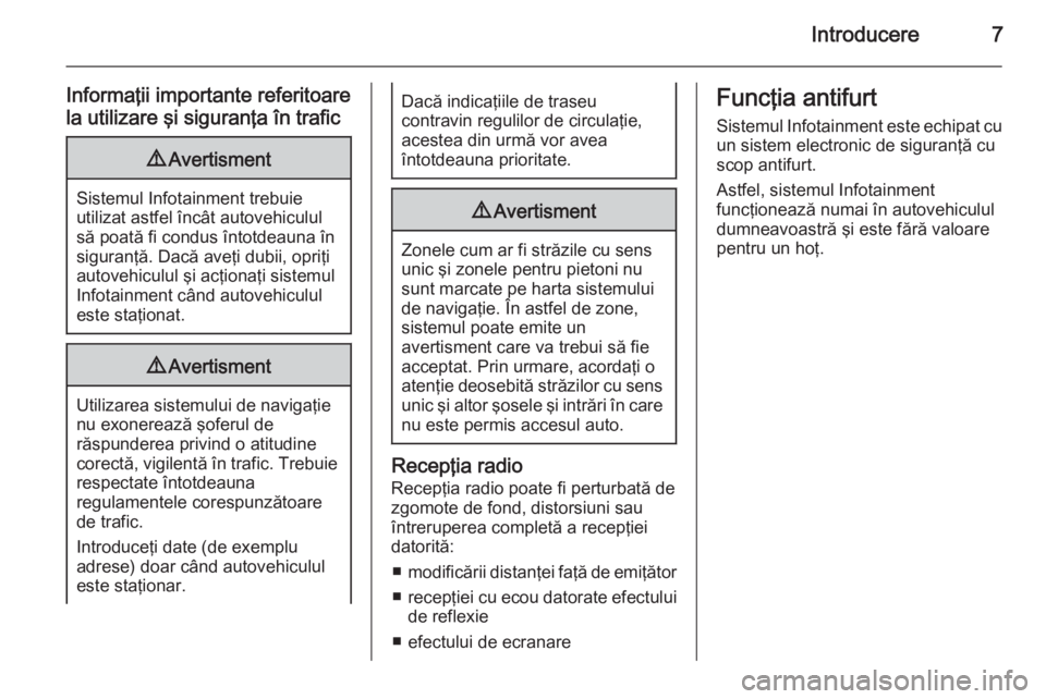OPEL MERIVA 2015.5  Manual pentru sistemul Infotainment (in Romanian) Introducere7
Informaţii importante referitoare
la utilizare şi siguranţa în trafic9 Avertisment
Sistemul Infotainment trebuie
utilizat astfel încât autovehiculul
să poată fi condus întotdeaun