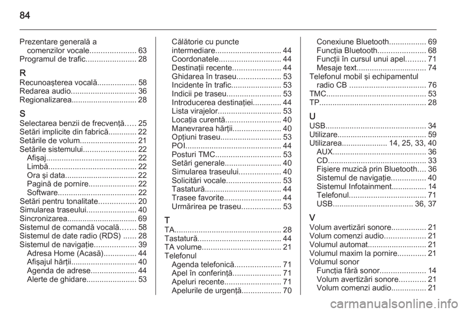 OPEL MERIVA 2015.5  Manual pentru sistemul Infotainment (in Romanian) 84
Prezentare generală acomenzilor vocale .....................63
Programul de trafic .......................28
R Recunoaşterea vocală ..................58
Redarea audio ...........................