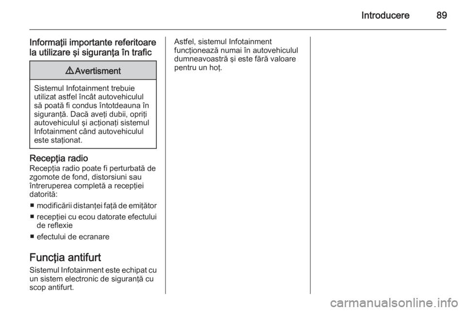 OPEL MERIVA 2015.5  Manual pentru sistemul Infotainment (in Romanian) Introducere89
Informaţii importante referitoare
la utilizare şi siguranţa în trafic9 Avertisment
Sistemul Infotainment trebuie
utilizat astfel încât autovehiculul
să poată fi condus întotdeau