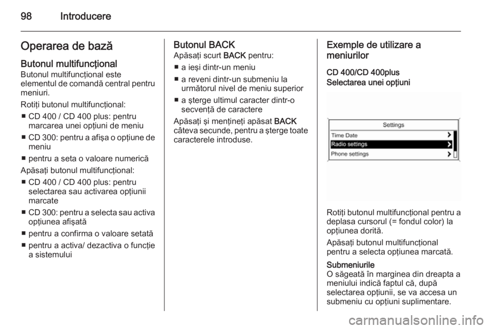 OPEL MERIVA 2015.5  Manual pentru sistemul Infotainment (in Romanian) 98IntroducereOperarea de bazăButonul multifuncţional
Butonul multifuncţional este
elementul de comandă central pentru
meniuri.
Rotiţi butonul multifuncţional: ■ CD 400 / CD 400 plus: pentru ma