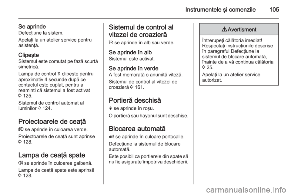 OPEL MERIVA 2015.5  Manual de utilizare (in Romanian) Instrumentele şi comenzile105
Se aprinde
Defecţiune la sistem.
Apelaţi la un atelier service pentru
asistenţă.
Clipeşte
Sistemul este comutat pe fază scurtă
simetrică.
Lampa de control  f cli