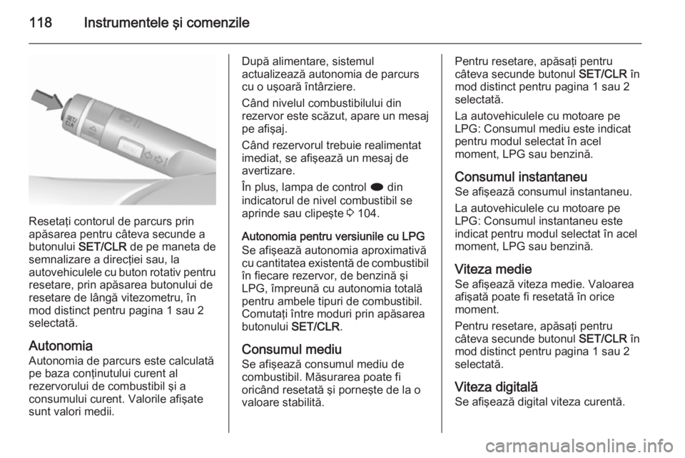 OPEL MERIVA 2015.5 Manual de utilizare (in Romanian) 118Instrumentele şi comenzile
Resetaţi contorul de parcurs prin
apăsarea pentru câteva secunde a
butonului SET/CLR de pe maneta de
semnalizare a direcţiei sau, la
autovehiculele cu buton rotativ OPEL MERIVA 2015.5 Manual de utilizare (in Romanian) 118Instrumentele şi comenzile
Resetaţi contorul de parcurs prin
apăsarea pentru câteva secunde a
butonului SET/CLR de pe maneta de
semnalizare a direcţiei sau, la
autovehiculele cu buton rotativ