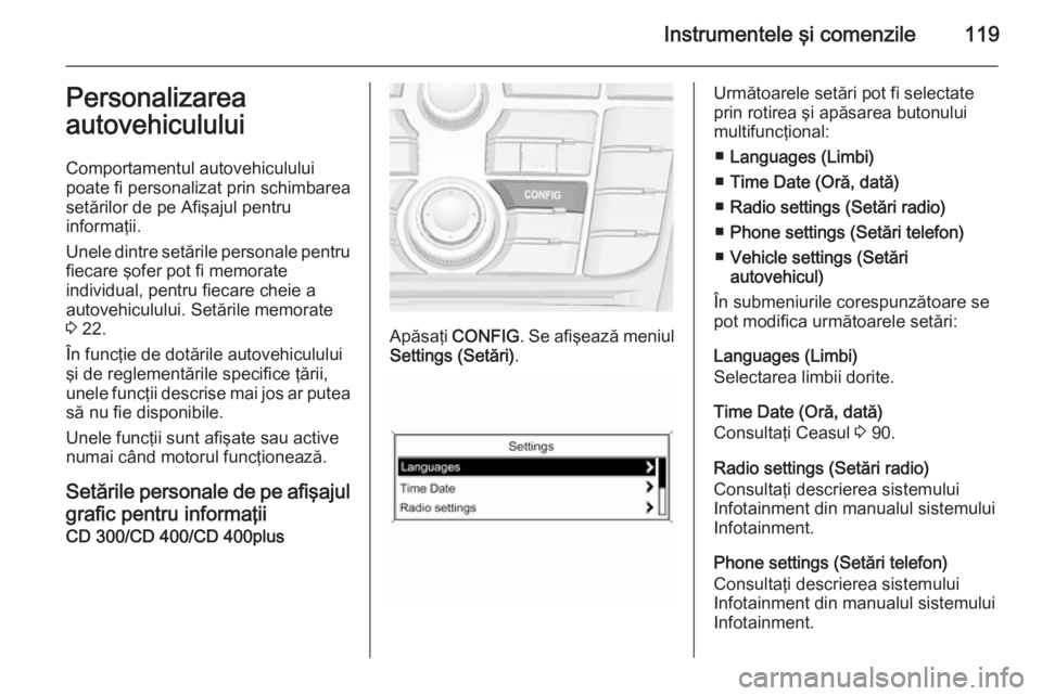 OPEL MERIVA 2015.5  Manual de utilizare (in Romanian) Instrumentele şi comenzile119Personalizarea
autovehiculului
Comportamentul autovehiculului
poate fi personalizat prin schimbarea
setărilor de pe Afişajul pentru
informaţii.
Unele dintre setările 