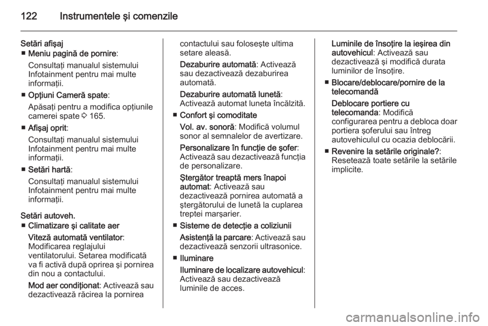 OPEL MERIVA 2015.5  Manual de utilizare (in Romanian) 122Instrumentele şi comenzile
Setări afişaj■ Meniu pagină de pornire :
Consultaţi manualul sistemului Infotainment pentru mai multe
informaţii.
■ Opţiuni Cameră spate :
Apăsaţi pentru a 
