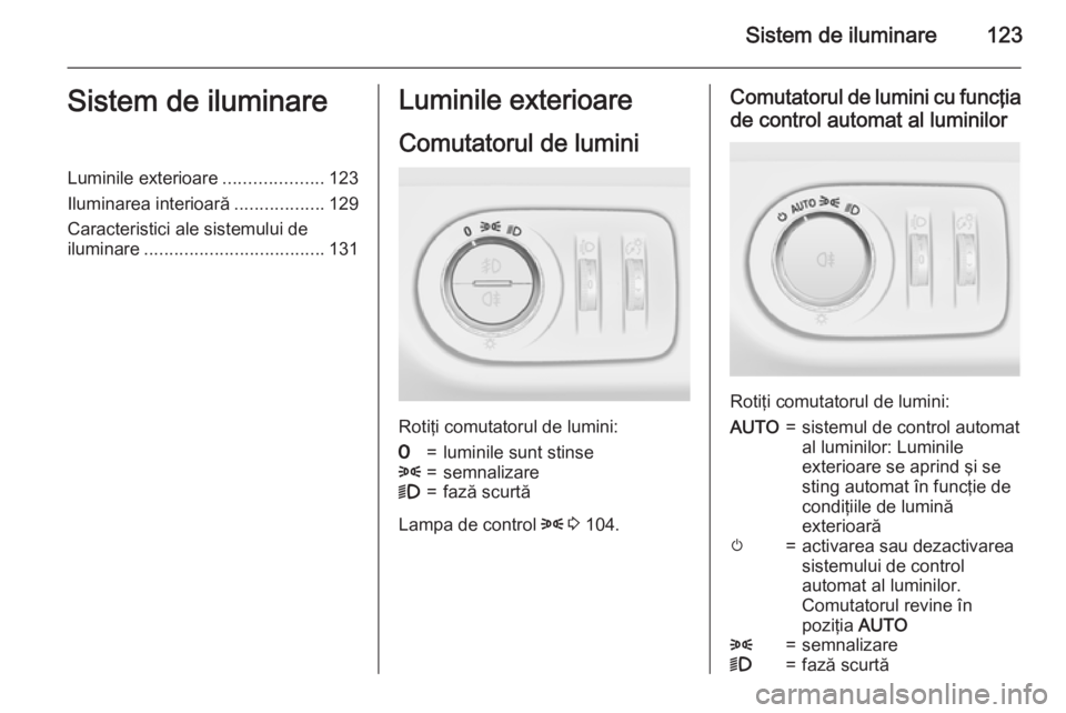 OPEL MERIVA 2015.5  Manual de utilizare (in Romanian) Sistem de iluminare123Sistem de iluminareLuminile exterioare....................123
Iluminarea interioară ..................129
Caracteristici ale sistemului de
iluminare ............................