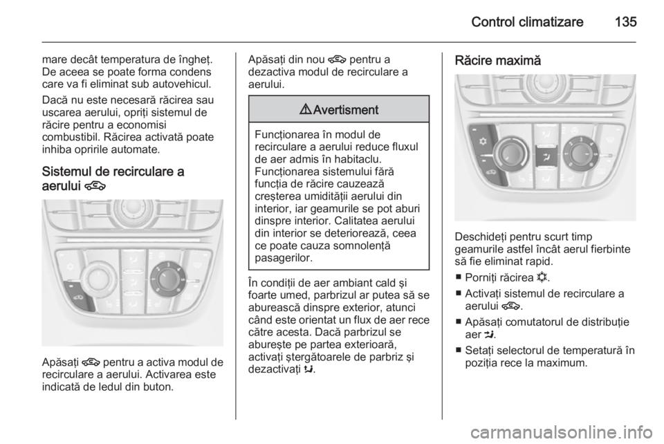 OPEL MERIVA 2015.5 Manual de utilizare (in Romanian) Control climatizare135
mare decât temperatura de îngheţ.
De aceea se poate forma condens
care va fi eliminat sub autovehicul.
Dacă nu este necesară răcirea sau
uscarea aerului, opriţi sistemul OPEL MERIVA 2015.5 Manual de utilizare (in Romanian) Control climatizare135
mare decât temperatura de îngheţ.
De aceea se poate forma condens
care va fi eliminat sub autovehicul.
Dacă nu este necesară răcirea sau
uscarea aerului, opriţi sistemul