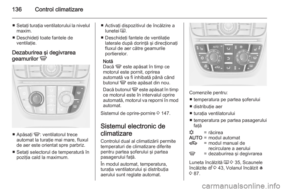 OPEL MERIVA 2015.5 Manual de utilizare (in Romanian) 136Control climatizare
■Setaţi turaţia ventilatorului la nivelul
maxim.
■ Deschideţi toate fantele de ventilaţie.
Dezaburirea şi degivrarea
geamurilor V
■
Apăsaţi V: ventilatorul trece
OPEL MERIVA 2015.5 Manual de utilizare (in Romanian) 136Control climatizare
■Setaţi turaţia ventilatorului la nivelul
maxim.
■ Deschideţi toate fantele de ventilaţie.
Dezaburirea şi degivrarea
geamurilor V
■
Apăsaţi V: ventilatorul trece