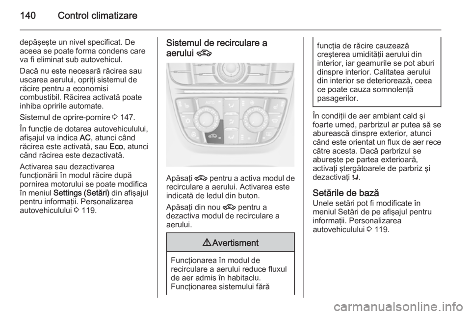 OPEL MERIVA 2015.5 Manual de utilizare (in Romanian) 140Control climatizare
depăşeşte un nivel specificat. De
aceea se poate forma condens care
va fi eliminat sub autovehicul.
Dacă nu este necesară răcirea sau
uscarea aerului, opriţi sistemul de
OPEL MERIVA 2015.5 Manual de utilizare (in Romanian) 140Control climatizare
depăşeşte un nivel specificat. De
aceea se poate forma condens care
va fi eliminat sub autovehicul.
Dacă nu este necesară răcirea sau
uscarea aerului, opriţi sistemul de