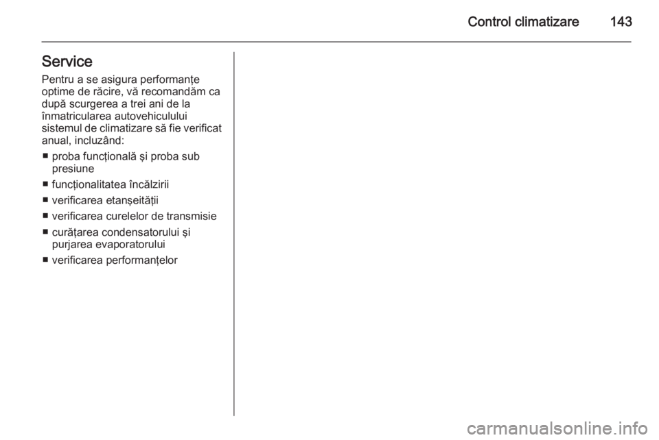 OPEL MERIVA 2015.5 Manual de utilizare (in Romanian) Control climatizare143Service
Pentru a se asigura performanţe
optime de răcire, vă recomandăm ca
după scurgerea a trei ani de la
înmatricularea autovehiculului
sistemul de climatizare să fie ve OPEL MERIVA 2015.5 Manual de utilizare (in Romanian) Control climatizare143Service
Pentru a se asigura performanţe
optime de răcire, vă recomandăm ca
după scurgerea a trei ani de la
înmatricularea autovehiculului
sistemul de climatizare să fie ve