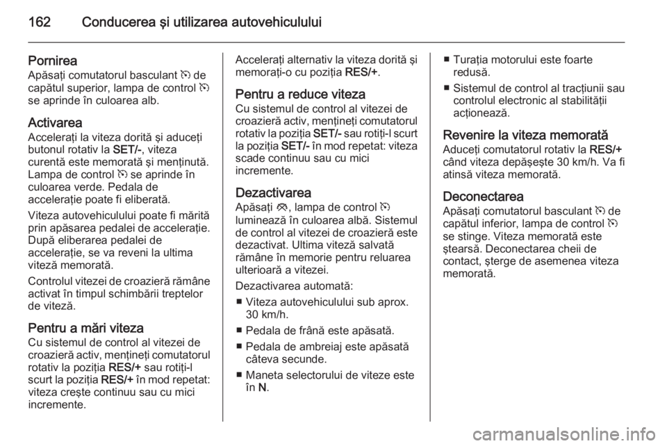 OPEL MERIVA 2015.5 Manual de utilizare (in Romanian) 162Conducerea şi utilizarea autovehiculului
Pornirea
Apăsaţi comutatorul basculant m de
capătul superior, lampa de control m
se aprinde în culoarea alb.
Activarea
Acceleraţi la viteza dorită OPEL MERIVA 2015.5 Manual de utilizare (in Romanian) 162Conducerea şi utilizarea autovehiculului
Pornirea
Apăsaţi comutatorul basculant m de
capătul superior, lampa de control m
se aprinde în culoarea alb.
Activarea
Acceleraţi la viteza dorită