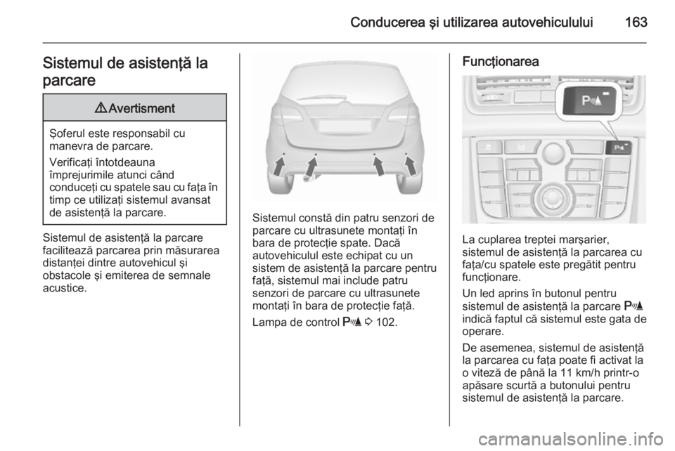 OPEL MERIVA 2015.5 Manual de utilizare (in Romanian) Conducerea şi utilizarea autovehiculului163Sistemul de asistenţă la
parcare9 Avertisment
Şoferul este responsabil cu
manevra de parcare.
Verificaţi întotdeauna
împrejurimile atunci când
conduc OPEL MERIVA 2015.5 Manual de utilizare (in Romanian) Conducerea şi utilizarea autovehiculului163Sistemul de asistenţă la
parcare9 Avertisment
Şoferul este responsabil cu
manevra de parcare.
Verificaţi întotdeauna
împrejurimile atunci când
conduc