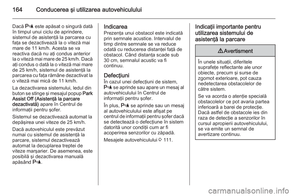 OPEL MERIVA 2015.5 Manual de utilizare (in Romanian) 164Conducerea şi utilizarea autovehiculului
Dacă r este apăsat o singură dată
în timpul unui ciclu de aprindere,
sistemul de asistenţă la parcarea cu faţa se dezactivează la o viteză mai
ma OPEL MERIVA 2015.5 Manual de utilizare (in Romanian) 164Conducerea şi utilizarea autovehiculului
Dacă r este apăsat o singură dată
în timpul unui ciclu de aprindere,
sistemul de asistenţă la parcarea cu faţa se dezactivează la o viteză mai
ma