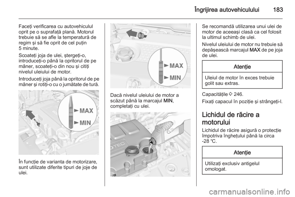 OPEL MERIVA 2015.5 Manual de utilizare (in Romanian) Îngrijirea autovehiculului183
Faceţi verificarea cu autovehiculul
oprit pe o suprafaţă plană. Motorul
trebuie să se afle la temperatură de regim şi să fie oprit de cel puţin
5 minute.
Scoate OPEL MERIVA 2015.5 Manual de utilizare (in Romanian) Îngrijirea autovehiculului183
Faceţi verificarea cu autovehiculul
oprit pe o suprafaţă plană. Motorul
trebuie să se afle la temperatură de regim şi să fie oprit de cel puţin
5 minute.
Scoate