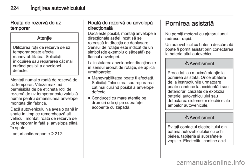 OPEL MERIVA 2015.5  Manual de utilizare (in Romanian) 224Îngrijirea autovehiculului
Roata de rezervă de uz
temporarAtenţie
Utilizarea roţii de rezervă de uz
temporar poate afecta
manevrabilitatea. Solicitaţi
înlocuirea sau repararea cât mai
curâ