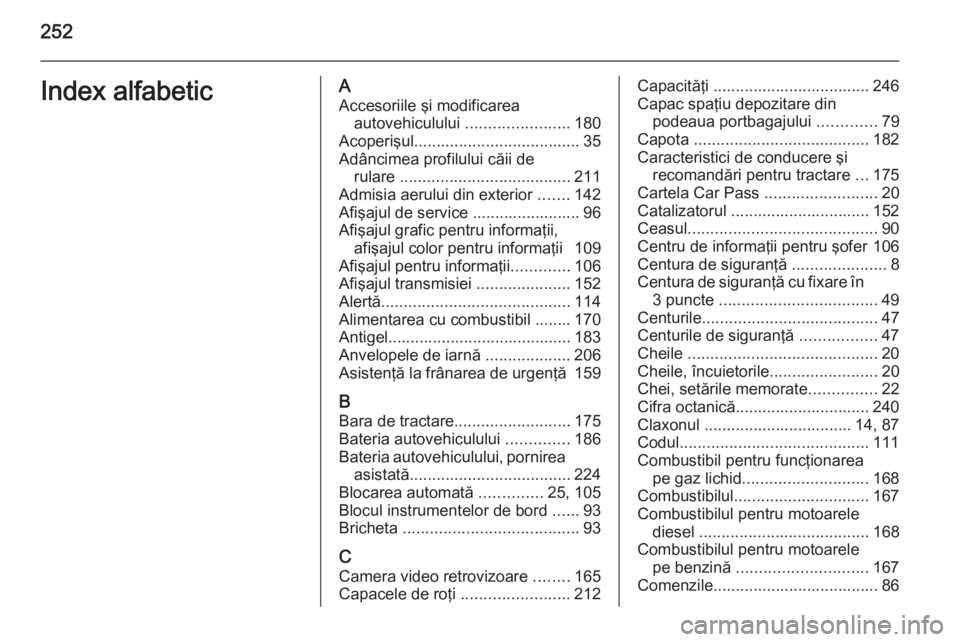 OPEL MERIVA 2015.5  Manual de utilizare (in Romanian) 252Index alfabeticAAccesoriile şi modificarea autovehiculului  .......................180
Acoperişul ..................................... 35
Adâncimea profilului căii de rulare  .................