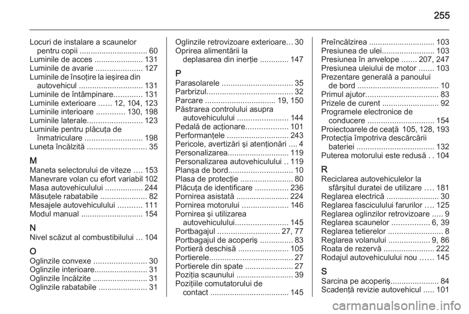 OPEL MERIVA 2015.5  Manual de utilizare (in Romanian) 255
Locuri de instalare a scaunelorpentru copii ............................... 60
Luminile de acces  ......................131
Luminile de avarie  .....................127
Luminile de însoţire la i