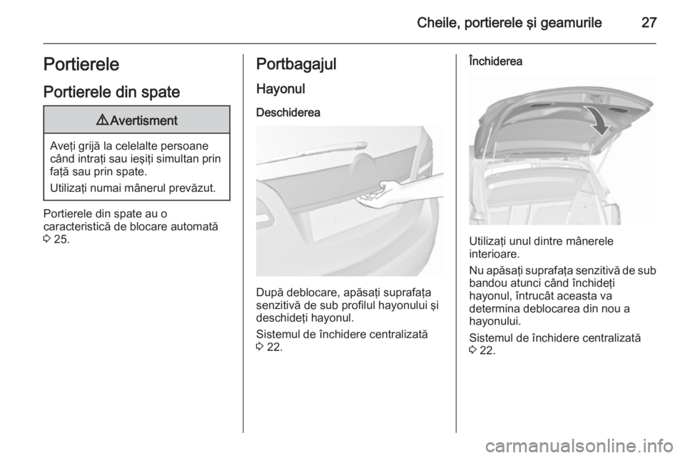 OPEL MERIVA 2015.5  Manual de utilizare (in Romanian) Cheile, portierele şi geamurile27Portierele
Portierele din spate9 Avertisment
Aveţi grijă la celelalte persoane
când intraţi sau ieşiţi simultan prin faţă sau prin spate.
Utilizaţi numai mâ
