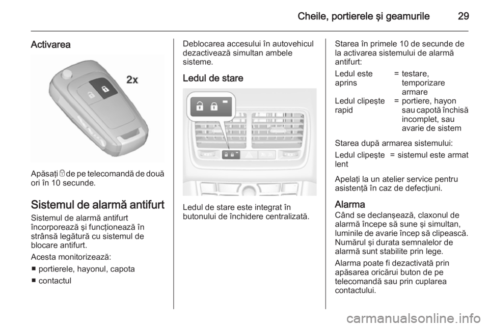 OPEL MERIVA 2015.5 Manual de utilizare (in Romanian) Cheile, portierele şi geamurile29
Activarea
Apăsaţi e de pe telecomandă de două
ori în 10 secunde.
Sistemul de alarmă antifurt
Sistemul de alarmă antifurt
încorporează şi funcţionează în OPEL MERIVA 2015.5 Manual de utilizare (in Romanian) Cheile, portierele şi geamurile29
Activarea
Apăsaţi e de pe telecomandă de două
ori în 10 secunde.
Sistemul de alarmă antifurt
Sistemul de alarmă antifurt
încorporează şi funcţionează în