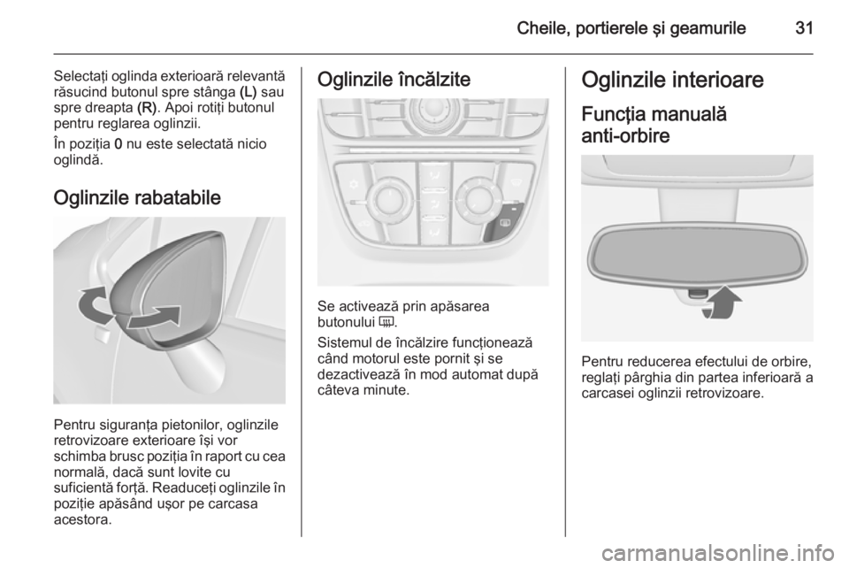OPEL MERIVA 2015.5 Manual de utilizare (in Romanian) Cheile, portierele şi geamurile31
Selectaţi oglinda exterioară relevantărăsucind butonul spre stânga (L) sau
spre dreapta (R). Apoi rotiţi butonul
pentru reglarea oglinzii.
În poziţia 0 nu OPEL MERIVA 2015.5 Manual de utilizare (in Romanian) Cheile, portierele şi geamurile31
Selectaţi oglinda exterioară relevantărăsucind butonul spre stânga (L) sau
spre dreapta (R). Apoi rotiţi butonul
pentru reglarea oglinzii.
În poziţia 0 nu