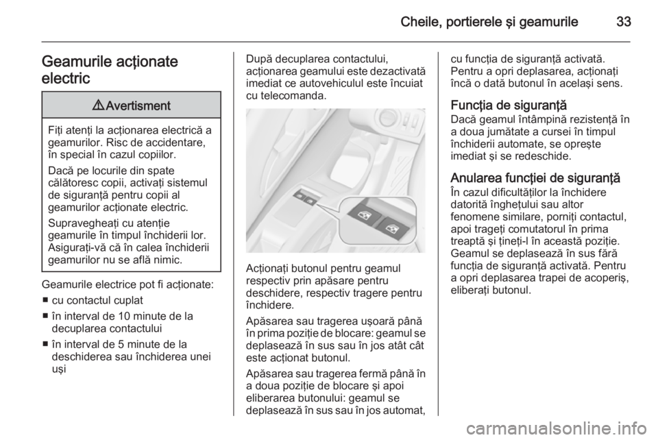 OPEL MERIVA 2015.5 Manual de utilizare (in Romanian) Cheile, portierele şi geamurile33Geamurile acţionate
electric9 Avertisment
Fiţi atenţi la acţionarea electrică a
geamurilor. Risc de accidentare,
în special în cazul copiilor.
Dacă pe locuril OPEL MERIVA 2015.5 Manual de utilizare (in Romanian) Cheile, portierele şi geamurile33Geamurile acţionate
electric9 Avertisment
Fiţi atenţi la acţionarea electrică a
geamurilor. Risc de accidentare,
în special în cazul copiilor.
Dacă pe locuril