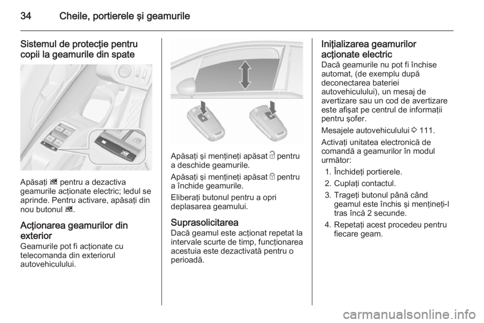 OPEL MERIVA 2015.5 Manual de utilizare (in Romanian) 34Cheile, portierele şi geamurile
Sistemul de protecţie pentrucopii la geamurile din spate
Apăsaţi z pentru a dezactiva
geamurile acţionate electric; ledul se
aprinde. Pentru activare, apăsaţi OPEL MERIVA 2015.5 Manual de utilizare (in Romanian) 34Cheile, portierele şi geamurile
Sistemul de protecţie pentrucopii la geamurile din spate
Apăsaţi z pentru a dezactiva
geamurile acţionate electric; ledul se
aprinde. Pentru activare, apăsaţi