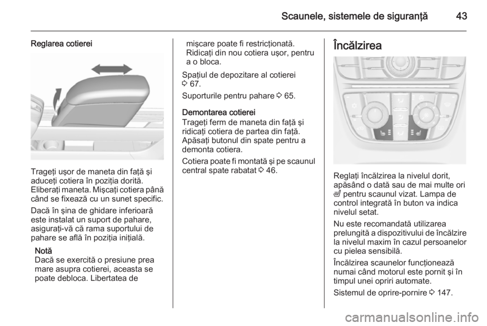OPEL MERIVA 2015.5 Manual de utilizare (in Romanian) Scaunele, sistemele de siguranţă43
Reglarea cotierei
Trageţi uşor de maneta din faţă şi
aduceţi cotiera în poziţia dorită.
Eliberaţi maneta. Mişcaţi cotiera până când se fixează cu u OPEL MERIVA 2015.5 Manual de utilizare (in Romanian) Scaunele, sistemele de siguranţă43
Reglarea cotierei
Trageţi uşor de maneta din faţă şi
aduceţi cotiera în poziţia dorită.
Eliberaţi maneta. Mişcaţi cotiera până când se fixează cu u