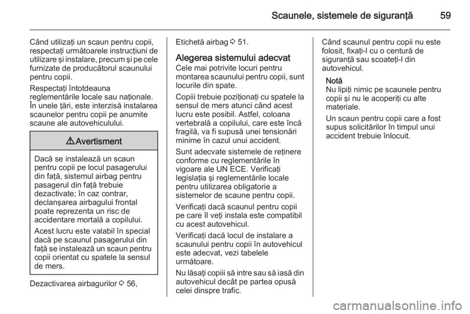 OPEL MERIVA 2015.5 Manual de utilizare (in Romanian) Scaunele, sistemele de siguranţă59
Când utilizaţi un scaun pentru copii,
respectaţi următoarele instrucţiuni de
utilizare şi instalare, precum şi pe cele
furnizate de producătorul scaunului
OPEL MERIVA 2015.5 Manual de utilizare (in Romanian) Scaunele, sistemele de siguranţă59
Când utilizaţi un scaun pentru copii,
respectaţi următoarele instrucţiuni de
utilizare şi instalare, precum şi pe cele
furnizate de producătorul scaunului