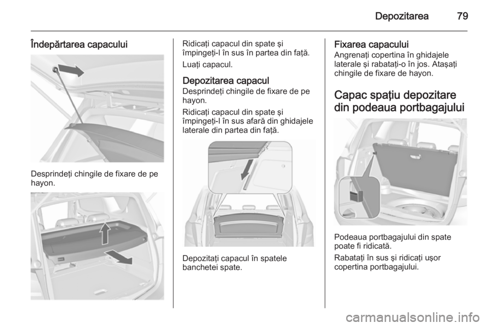 OPEL MERIVA 2015.5 Manual de utilizare (in Romanian) Depozitarea79
Îndepărtarea capacului
Desprindeţi chingile de fixare de pe
hayon.
Ridicaţi capacul din spate şi
împingeţi-l în sus în partea din faţă.
Luaţi capacul.
Depozitarea capacul Des OPEL MERIVA 2015.5 Manual de utilizare (in Romanian) Depozitarea79
Îndepărtarea capacului
Desprindeţi chingile de fixare de pe
hayon.
Ridicaţi capacul din spate şi
împingeţi-l în sus în partea din faţă.
Luaţi capacul.
Depozitarea capacul Des