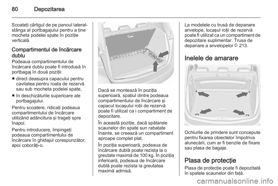 OPEL MERIVA 2015.5 Manual de utilizare (in Romanian) 80Depozitarea
Scoateţi cârligul de pe panoul lateral-stânga al portbagajului pentru a ţine
mocheta podelei spate în poziţie
verticală.
Compartimentul de încărcare
dublu Podeaua compartimentul OPEL MERIVA 2015.5 Manual de utilizare (in Romanian) 80Depozitarea
Scoateţi cârligul de pe panoul lateral-stânga al portbagajului pentru a ţine
mocheta podelei spate în poziţie
verticală.
Compartimentul de încărcare
dublu Podeaua compartimentul