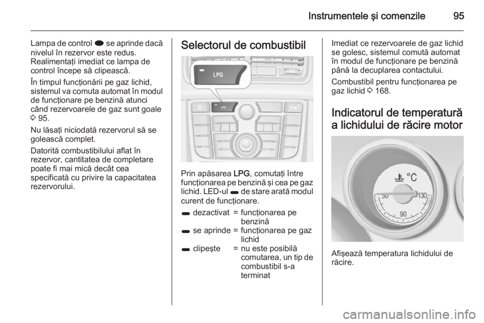 OPEL MERIVA 2015.5 Manual de utilizare (in Romanian) Instrumentele şi comenzile95
Lampa de control i se aprinde dacă
nivelul în rezervor este redus.
Realimentaţi imediat ce lampa de
control începe să clipească.
În timpul funcţionării pe gaz li OPEL MERIVA 2015.5 Manual de utilizare (in Romanian) Instrumentele şi comenzile95
Lampa de control i se aprinde dacă
nivelul în rezervor este redus.
Realimentaţi imediat ce lampa de
control începe să clipească.
În timpul funcţionării pe gaz li