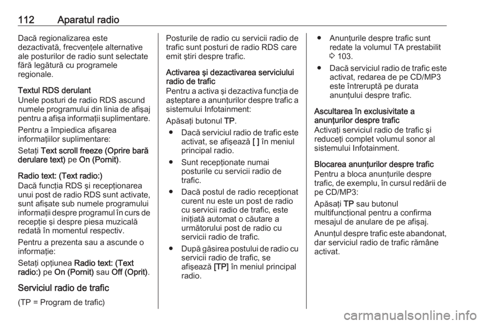 OPEL MERIVA 2016 Manual pentru sistemul Infotainment (in Romanian) 112Aparatul radioDacă regionalizarea este
dezactivată, frecvenţele alternative
ale posturilor de radio sunt selectate
fără legătură cu programele
regionale.
Textul RDS derulant
Unele posturi de OPEL MERIVA 2016 Manual pentru sistemul Infotainment (in Romanian) 112Aparatul radioDacă regionalizarea este
dezactivată, frecvenţele alternative
ale posturilor de radio sunt selectate
fără legătură cu programele
regionale.
Textul RDS derulant
Unele posturi de