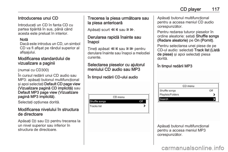 OPEL MERIVA 2016 Manual pentru sistemul Infotainment (in Romanian) CD player117Introducerea unui CD
Introduceţi un CD în fanta CD cu
partea tipărită în sus, până când
acesta este preluat în interior.
Notă
Dacă este introdus un CD, un simbol CD va fi afişa OPEL MERIVA 2016 Manual pentru sistemul Infotainment (in Romanian) CD player117Introducerea unui CD
Introduceţi un CD în fanta CD cu
partea tipărită în sus, până când
acesta este preluat în interior.
Notă
Dacă este introdus un CD, un simbol CD va fi afişa