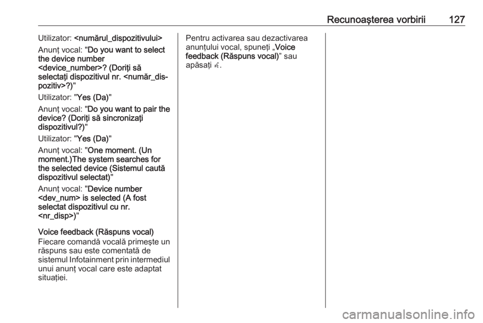 OPEL MERIVA 2016 Manual pentru sistemul Infotainment (in Romanian) Recunoaşterea vorbirii127Utilizator: <numărul_dispozitivului>
Anunţ vocal: " Do you want to select
the device number
<device_number>? (Doriţi să
selectaţi dispozitivul nr. <număr_dis‐ poz OPEL MERIVA 2016 Manual pentru sistemul Infotainment (in Romanian) Recunoaşterea vorbirii127Utilizator: <numărul_dispozitivului>
Anunţ vocal: " Do you want to select
the device number
<device_number>? (Doriţi să
selectaţi dispozitivul nr. <număr_dis‐ poz