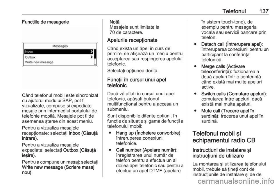 OPEL MERIVA 2016 Manual pentru sistemul Infotainment (in Romanian) Telefonul137Funcţiile de mesagerie
Când telefonul mobil este sincronizat
cu ajutorul modului SAP, pot fi
vizualizate, compuse şi expediate
mesaje prin intermediul portalului de
telefonie mobilă. M OPEL MERIVA 2016 Manual pentru sistemul Infotainment (in Romanian) Telefonul137Funcţiile de mesagerie
Când telefonul mobil este sincronizat
cu ajutorul modului SAP, pot fi
vizualizate, compuse şi expediate
mesaje prin intermediul portalului de
telefonie mobilă. M