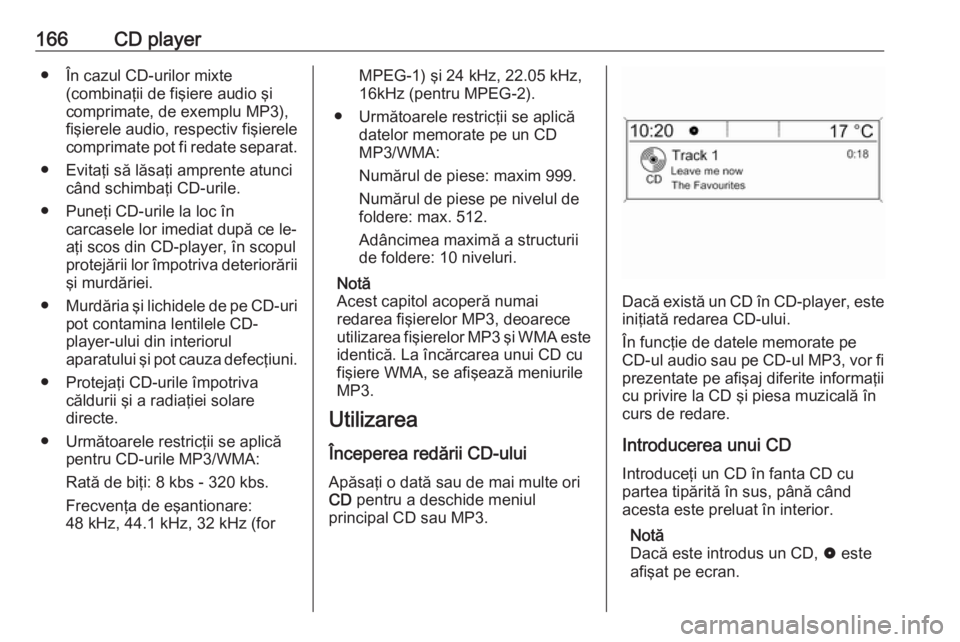 OPEL MERIVA 2016 Manual pentru sistemul Infotainment (in Romanian) 166CD player● În cazul CD-urilor mixte(combinaţii de fişiere audio şi
comprimate, de exemplu MP3),
fişierele audio, respectiv fişierele
comprimate pot fi redate separat.
● Evitaţi să lăsa OPEL MERIVA 2016 Manual pentru sistemul Infotainment (in Romanian) 166CD player● În cazul CD-urilor mixte(combinaţii de fişiere audio şi
comprimate, de exemplu MP3),
fişierele audio, respectiv fişierele
comprimate pot fi redate separat.
● Evitaţi să lăsa
