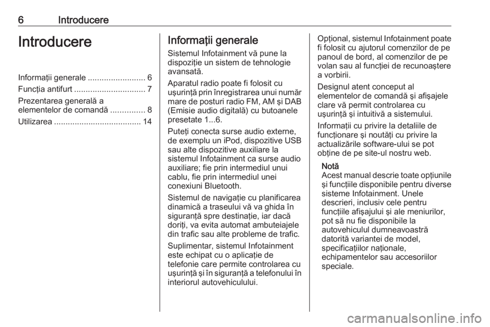 OPEL MERIVA 2016  Manual pentru sistemul Infotainment (in Romanian) 6IntroducereIntroducereInformaţii generale.........................6
Funcţia antifurt ............................... 7
Prezentarea generală a
elementelor de comandă ...............8
Utilizarea ..