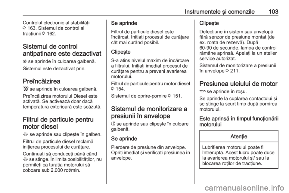 OPEL MERIVA 2016 Manual de utilizare (in Romanian) Instrumentele şi comenzile103Controlul electronic al stabilităţii
3 163, Sistemul de control al
tracţiunii 3 162.
Sistemul de control antipatinare este dezactivat
k se aprinde în culoarea galb OPEL MERIVA 2016 Manual de utilizare (in Romanian) Instrumentele şi comenzile103Controlul electronic al stabilităţii
3 163, Sistemul de control al
tracţiunii 3 162.
Sistemul de control antipatinare este dezactivat
k se aprinde în culoarea galb
