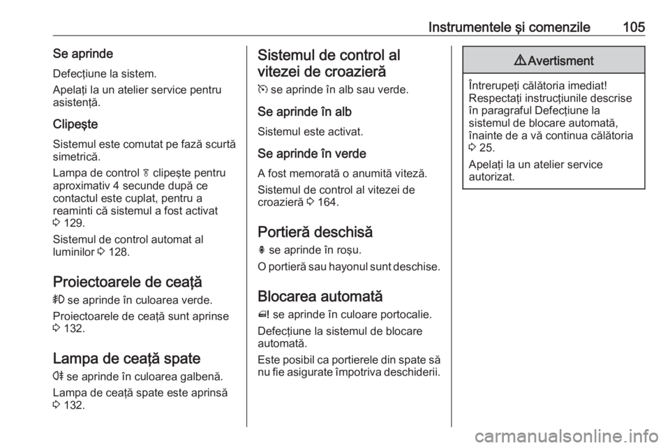 OPEL MERIVA 2016 Manual de utilizare (in Romanian) Instrumentele şi comenzile105Se aprindeDefecţiune la sistem.
Apelaţi la un atelier service pentru
asistenţă.
Clipeşte Sistemul este comutat pe fază scurtă
simetrică.
Lampa de control f clipe OPEL MERIVA 2016 Manual de utilizare (in Romanian) Instrumentele şi comenzile105Se aprindeDefecţiune la sistem.
Apelaţi la un atelier service pentru
asistenţă.
Clipeşte Sistemul este comutat pe fază scurtă
simetrică.
Lampa de control f clipe