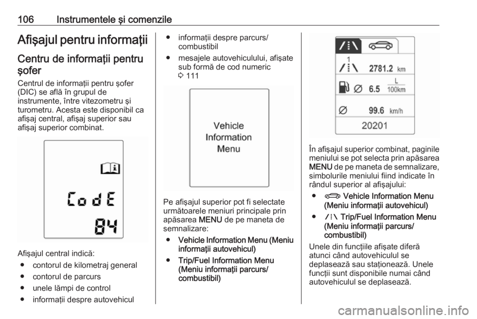 OPEL MERIVA 2016 Manual de utilizare (in Romanian) 106Instrumentele şi comenzileAfişajul pentru informaţiiCentru de informaţii pentruşofer
Centrul de informaţii pentru şofer
(DIC) se află în grupul de
instrumente, între vitezometru şi
turom OPEL MERIVA 2016 Manual de utilizare (in Romanian) 106Instrumentele şi comenzileAfişajul pentru informaţiiCentru de informaţii pentruşofer
Centrul de informaţii pentru şofer
(DIC) se află în grupul de
instrumente, între vitezometru şi
turom